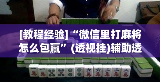 [教程经验]“微信里打麻将怎么包赢	”(透视挂)辅助透视教程