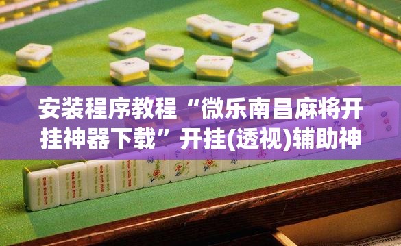 安装程序教程“微乐南昌麻将开挂神器下载	”开挂(透视)辅助神器