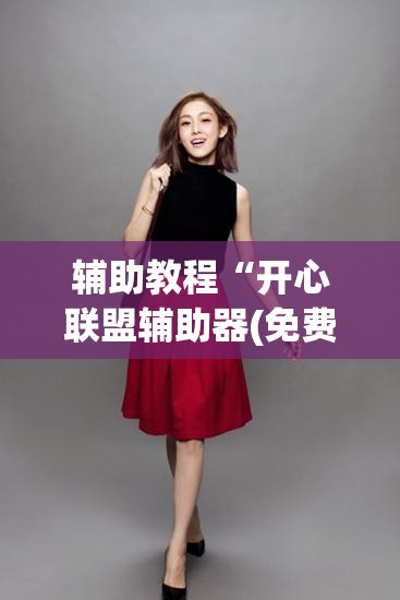 辅助教程“开心联盟辅助器(免费)”开挂辅助脚本+详细开挂安装教程