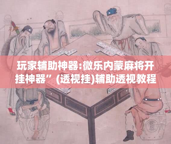 玩家辅助神器:微乐内蒙麻将开挂神器”(透视挂)辅助透视教程