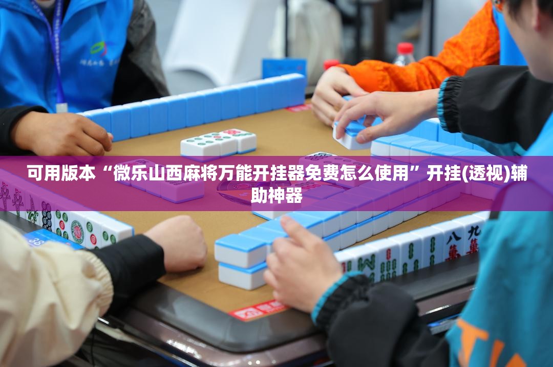 可用版本“微乐山西麻将万能开挂器免费怎么使用”开挂(透视)辅助神器
