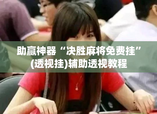 助赢神器“决胜麻将免费挂”(透视挂)辅助透视教程
