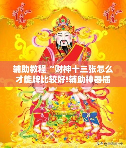 辅助教程“财神十三张怎么才能牌比较好!辅助神器插件下载