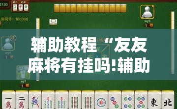辅助教程“友友麻将有挂吗!辅助神器插件下载 辅助教程“友友麻将有挂吗!辅助神器插件下载