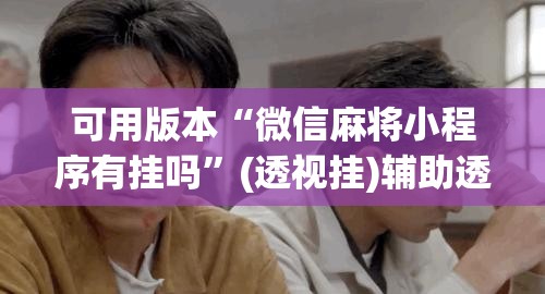 可用版本“微信麻将小程序有挂吗	”(透视挂)辅助透视教程