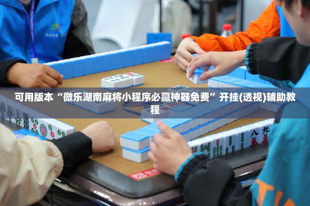 可用版本“微乐湖南麻将小程序必赢神器免费”开挂(透视)辅助教程