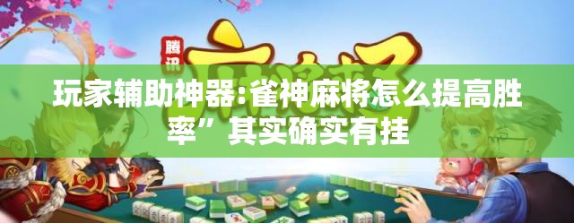 玩家辅助神器:雀神麻将怎么提高胜率”其实确实有挂