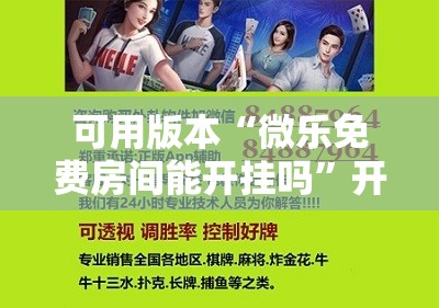 可用版本“微乐免费房间能开挂吗	”开挂辅助脚本+详细开挂安装教程