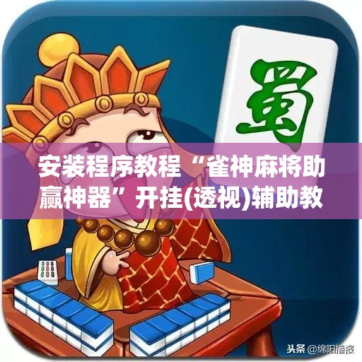 安装程序教程“雀神麻将助赢神器”开挂(透视)辅助教程