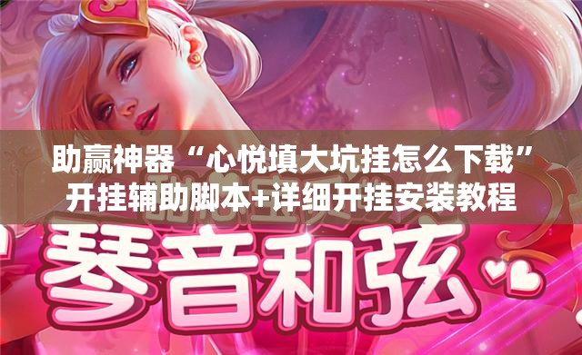助赢神器“心悦填大坑挂怎么下载	”开挂辅助脚本+详细开挂安装教程