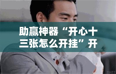 助赢神器“开心十三张怎么开挂	”开挂辅助脚本+详细开挂安装教程