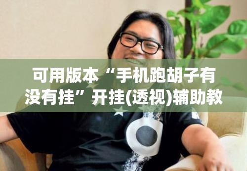 可用版本“手机跑胡子有没有挂	”开挂(透视)辅助教程