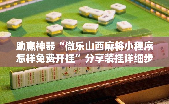 助赢神器“微乐山西麻将小程序怎样免费开挂”分享装挂详细步骤