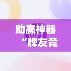 助赢神器“牌友竞技有挂吗	”开挂(透视)辅助教程