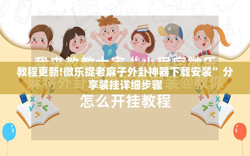 教程更新!微乐捉老麻子外卦神器下载安装”分享装挂详细步骤