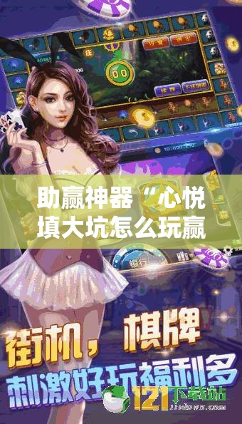 助赢神器“心悦填大坑怎么玩赢的几率大”其实确实有挂