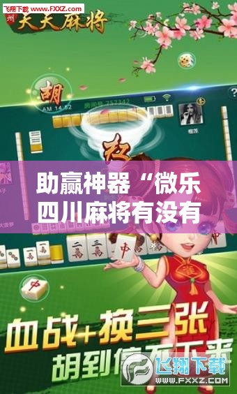 助赢神器“微乐四川麻将有没有挂!辅助神器插件下载 助赢神器“微乐四川麻将有没有挂!辅助神器插件下载