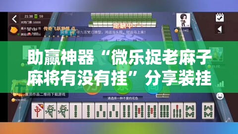 助赢神器“微乐捉老麻子麻将有没有挂	”分享装挂详细步骤