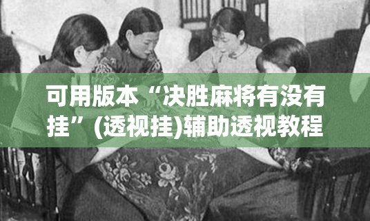 可用版本“决胜麻将有没有挂”(透视挂)辅助透视教程