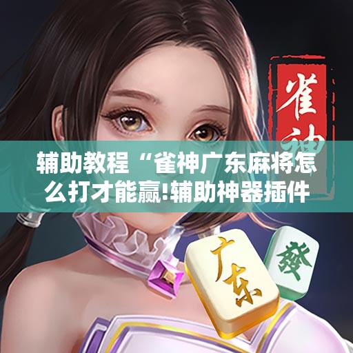 辅助教程“雀神广东麻将怎么打才能赢!辅助神器插件下载
