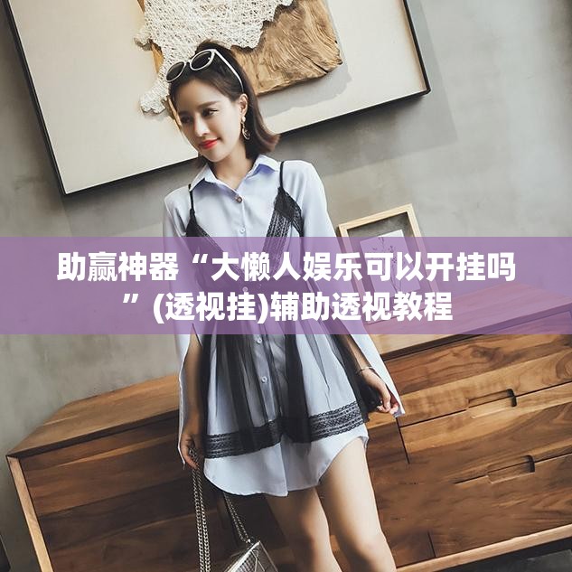助赢神器“大懒人娱乐可以开挂吗	”(透视挂)辅助透视教程