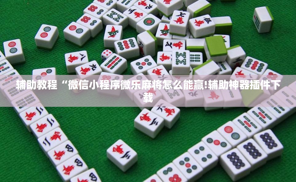 辅助教程“微信小程序微乐麻将怎么能赢!辅助神器插件下载