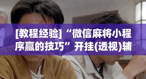 [教程经验]“微信麻将小程序赢的技巧”开挂(透视)辅助神器