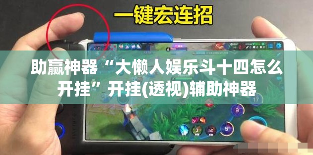 助赢神器“大懒人娱乐斗十四怎么开挂”开挂(透视)辅助神器