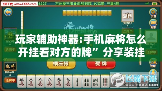 玩家辅助神器:手机麻将怎么开挂看对方的牌	”分享装挂详细步骤