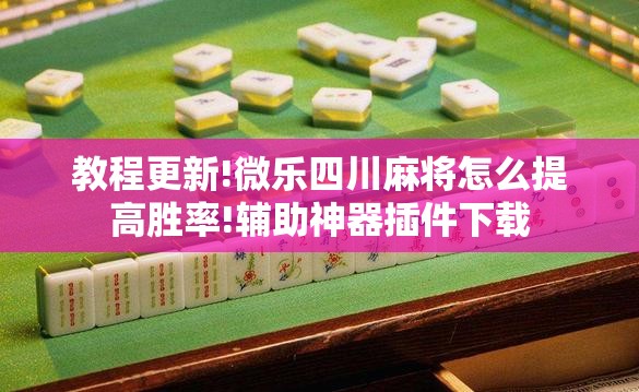 教程更新!微乐四川麻将怎么提高胜率!辅助神器插件下载