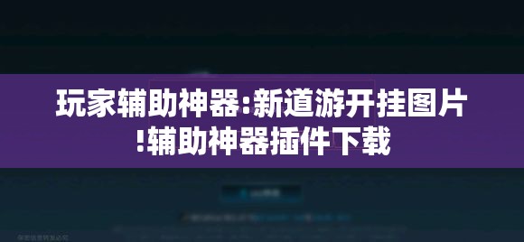玩家辅助神器:新道游开挂图片!辅助神器插件下载 玩家辅助神器:新道游开挂图片!辅助神器插件下载
