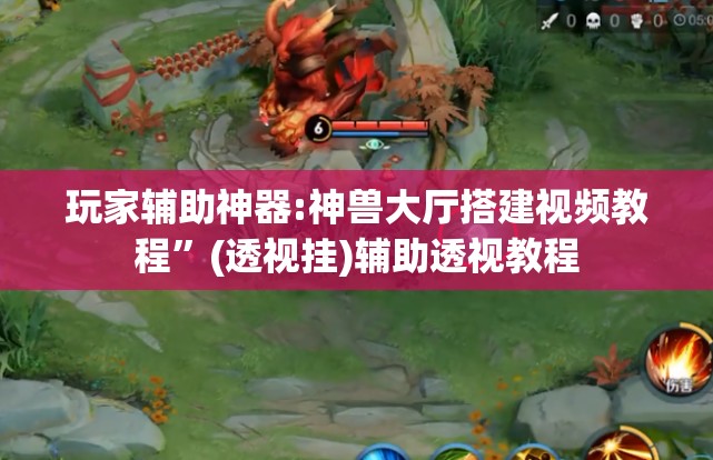 玩家辅助神器:神兽大厅搭建视频教程	”(透视挂)辅助透视教程