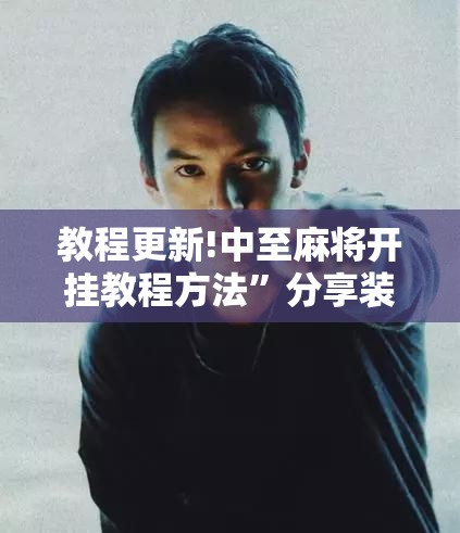 教程更新!中至麻将开挂教程方法	”分享装挂详细步骤