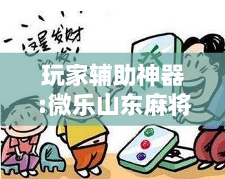玩家辅助神器:微乐山东麻将怎么才能常赢!辅助神器插件下载 玩家辅助神器:微乐山东麻将怎么才能常赢!辅助神器插件下载