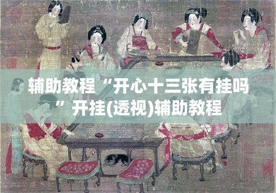 辅助教程“开心十三张有挂吗”开挂(透视)辅助教程