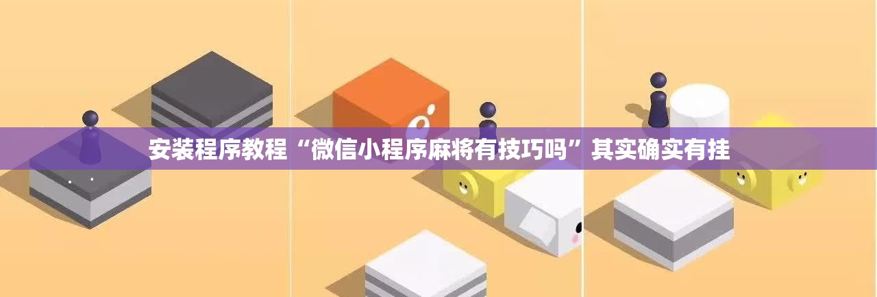 安装程序教程“微信小程序麻将有技巧吗	”其实确实有挂