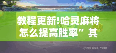 教程更新!哈灵麻将怎么提高胜率	”其实确实有挂