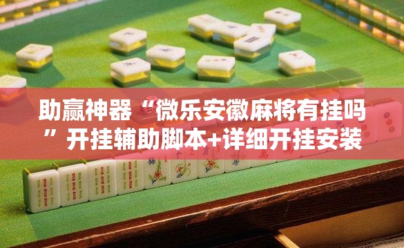 助赢神器“微乐安徽麻将有挂吗	”开挂辅助脚本+详细开挂安装教程