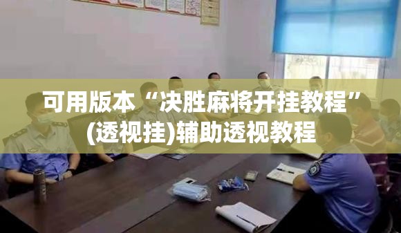 可用版本“决胜麻将开挂教程	”(透视挂)辅助透视教程
