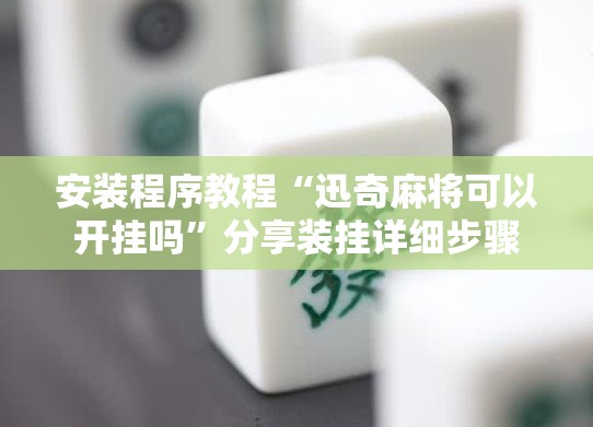 安装程序教程“迅奇麻将可以开挂吗	”分享装挂详细步骤