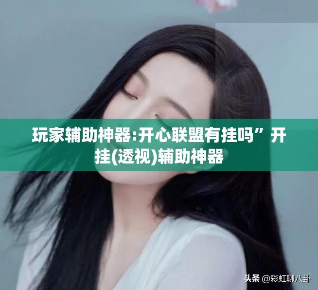 玩家辅助神器:开心联盟有挂吗	”开挂(透视)辅助神器