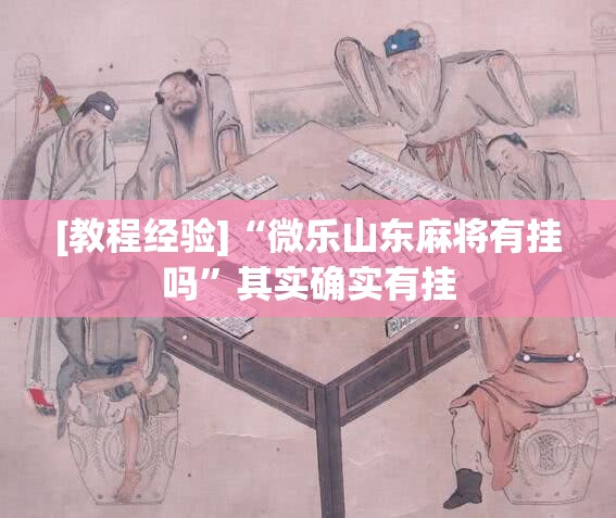 [教程经验]“微乐山东麻将有挂吗”其实确实有挂