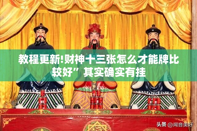 教程更新!财神十三张怎么才能牌比较好	”其实确实有挂