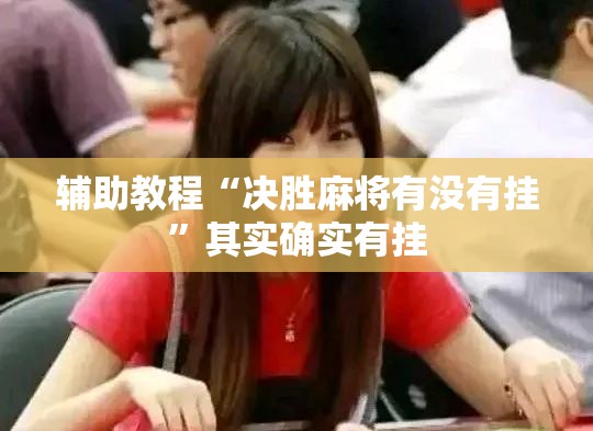 辅助教程“决胜麻将有没有挂	”其实确实有挂