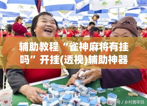 辅助教程“雀神麻将有挂吗”开挂(透视)辅助神器