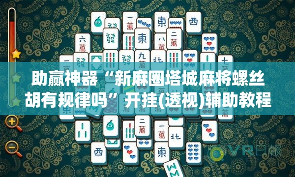 助赢神器“新麻圈塔城麻将螺丝胡有规律吗”开挂(透视)辅助教程