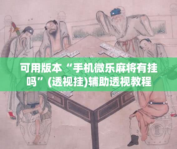 可用版本“手机微乐麻将有挂吗”(透视挂)辅助透视教程