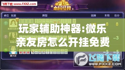 玩家辅助神器:微乐亲友房怎么开挂免费使用	”(透视挂)辅助透视教程