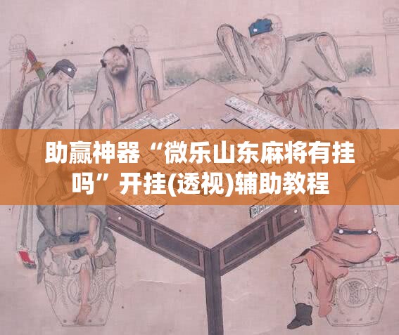 助赢神器“微乐山东麻将有挂吗”开挂(透视)辅助教程