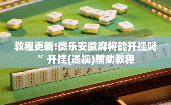 教程更新!微乐安徽麻将能开挂吗	”开挂(透视)辅助教程